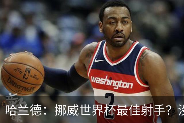 哈兰德：挪威世界杯最佳射手？没关注 从数据看我不是进球最多的