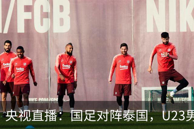央视直播：国足对阵泰国，U23男足迎战塔吉克斯坦，两队都可能连胜