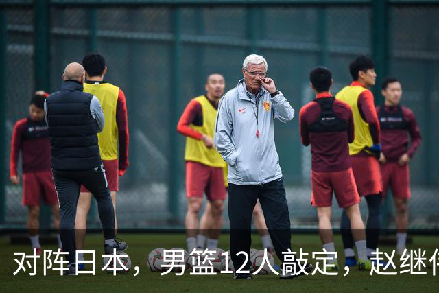 对阵日本，男篮12人敲定，赵继伟领衔，2人留洋，8人离队