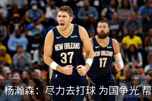 杨瀚森：尽力去打球 为国争光 帮助中国男篮进奥运会是我的目标