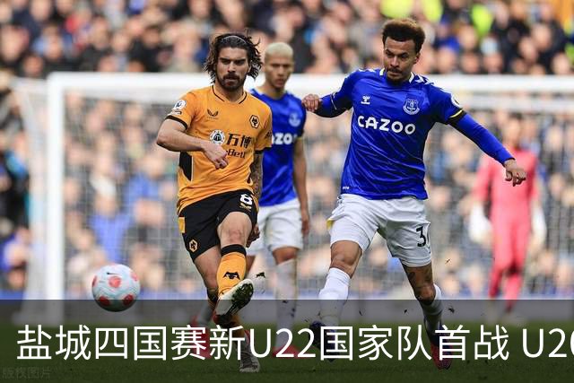 盐城四国赛新U22国家队首战 U20小将替补出彩