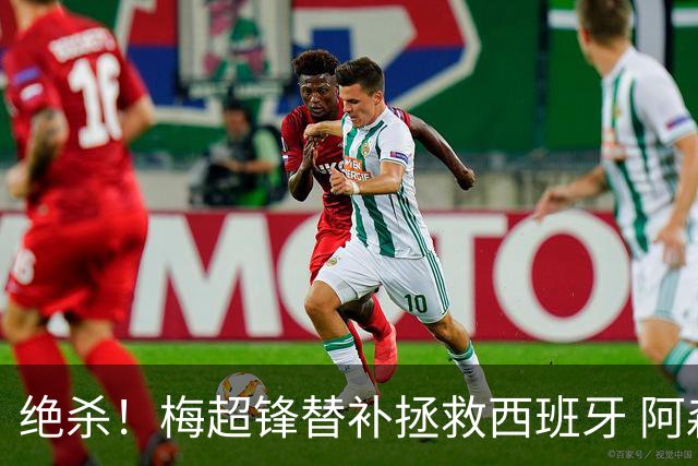 绝杀！梅超锋替补拯救西班牙 阿森纳球迷：基操勿六