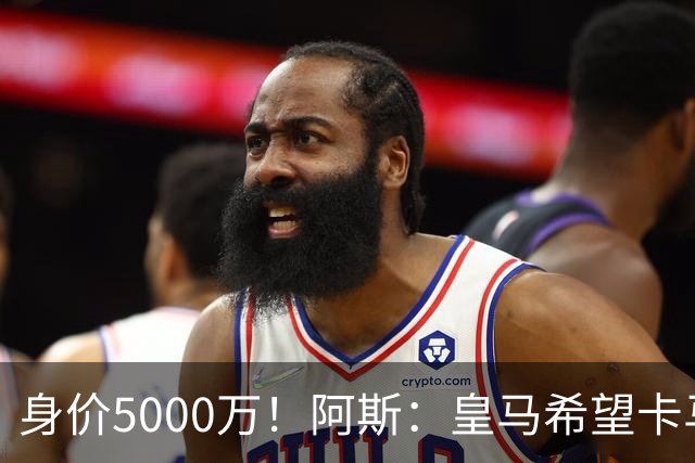身价5000万！阿斯：皇马希望卡马文加卖6000万，他是阵容最弱一环