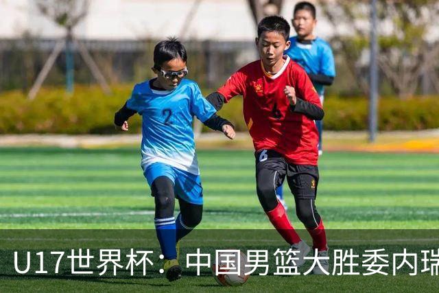 U17世界杯：中国男篮大胜委内瑞拉 陈昱休三分5中5张懿赵杰15+7+5